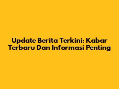 Update Berita Terkini: Kabar Terbaru Dan Informasi Penting