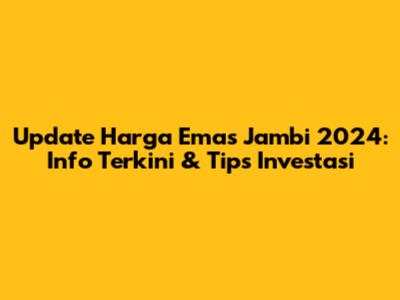 Update Harga Emas Jambi 2024: Info Terkini & Tips Investasi