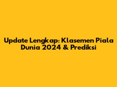 Update Lengkap: Klasemen Piala Dunia 2024 & Prediksi