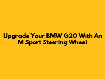 Upgrade Your BMW G20 With An M Sport Steering Wheel