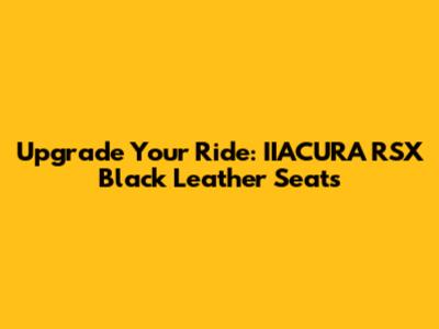 Upgrade Your Ride: IIACURA RSX Black Leather Seats