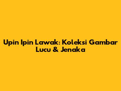 Upin Ipin Lawak: Koleksi Gambar Lucu & Jenaka