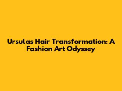 Ursula's Hair Transformation: A Fashion Art Odyssey