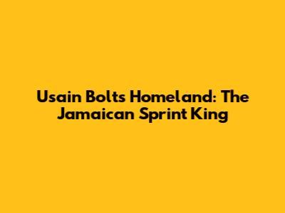 Usain Bolt's Homeland: The Jamaican Sprint King