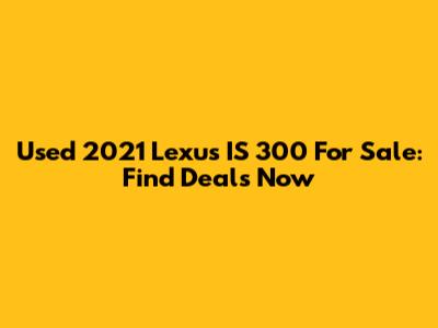 Used 2021 Lexus IS 300 For Sale: Find Deals Now