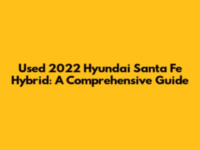 Used 2022 Hyundai Santa Fe Hybrid: A Comprehensive Guide