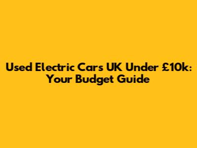 Used Electric Cars UK Under £10k: Your Budget Guide