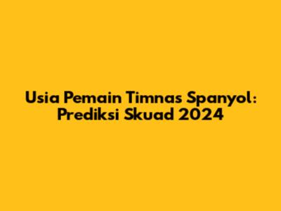 Usia Pemain Timnas Spanyol: Prediksi Skuad 2024