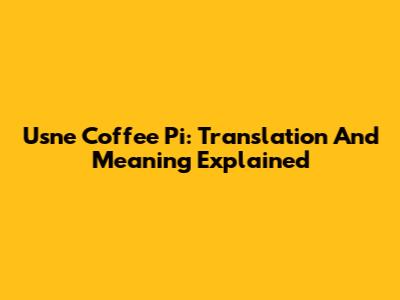 Usne Coffee Pi: Translation And Meaning Explained