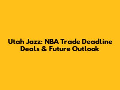 Utah Jazz: NBA Trade Deadline Deals & Future Outlook