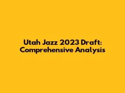 Utah Jazz 2023 Draft: Comprehensive Analysis