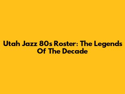 Utah Jazz 80s Roster: The Legends Of The Decade