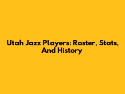 Utah Jazz Players: Roster, Stats, And History