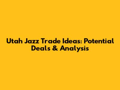 Utah Jazz Trade Ideas: Potential Deals & Analysis