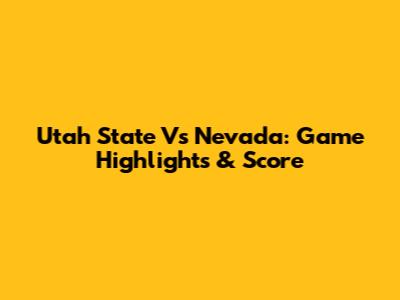 Utah State Vs Nevada: Game Highlights & Score