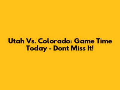 Utah Vs. Colorado: Game Time Today - Don't Miss It!