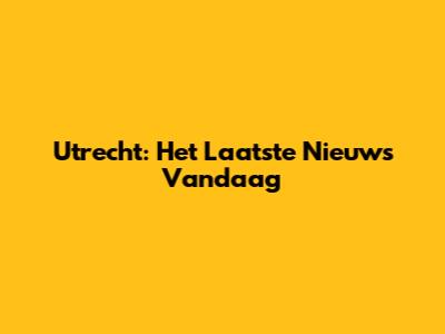 Utrecht: Het Laatste Nieuws Vandaag
