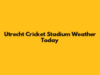 Utrecht Cricket Stadium Weather Today