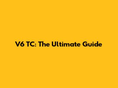 V6 TC: The Ultimate Guide