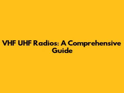 VHF UHF Radios: A Comprehensive Guide