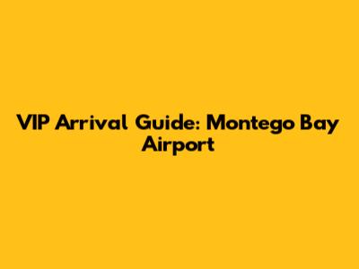 VIP Arrival Guide: Montego Bay Airport