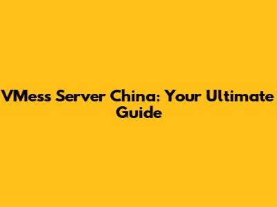 VMess Server China: Your Ultimate Guide