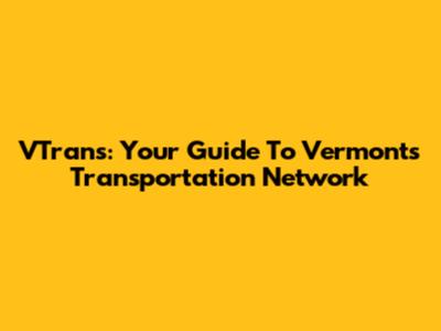 VTrans: Your Guide To Vermont's Transportation Network