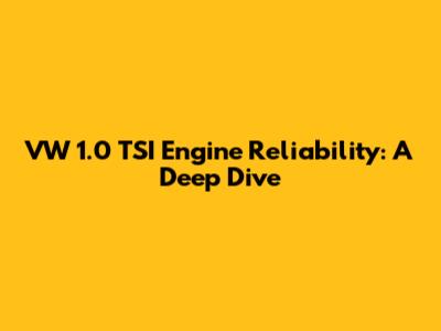 VW 1.0 TSI Engine Reliability: A Deep Dive