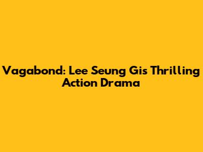 Vagabond: Lee Seung Gi's Thrilling Action Drama