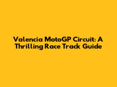 Valencia MotoGP Circuit: A Thrilling Race Track Guide