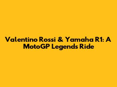 Valentino Rossi & Yamaha R1: A MotoGP Legend's Ride