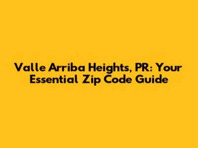 Valle Arriba Heights, PR: Your Essential Zip Code Guide