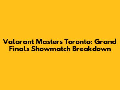 Valorant Masters Toronto: Grand Finals Showmatch Breakdown