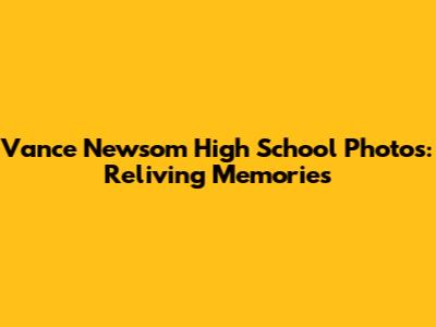 Vance Newsom High School Photos: Reliving Memories
