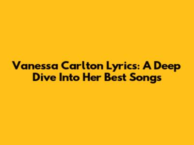 Vanessa Carlton Lyrics: A Deep Dive Into Her Best Songs