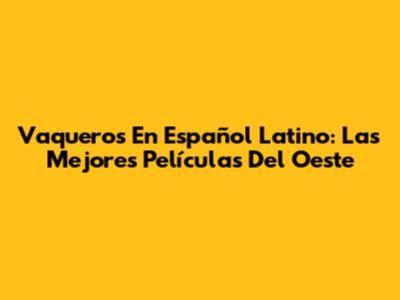 Vaqueros En Español Latino: Las Mejores Películas Del Oeste