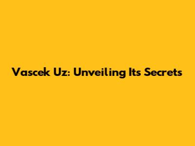 Vascek Uz: Unveiling Its Secrets