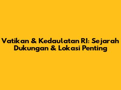 Vatikan & Kedaulatan RI: Sejarah Dukungan & Lokasi Penting