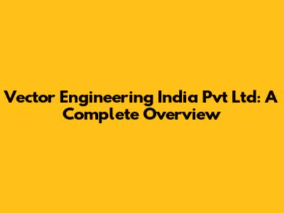 Vector Engineering India Pvt Ltd: A Complete Overview
