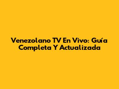 Venezolano TV En Vivo: Guía Completa Y Actualizada