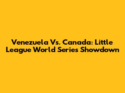 Venezuela Vs. Canada: Little League World Series Showdown
