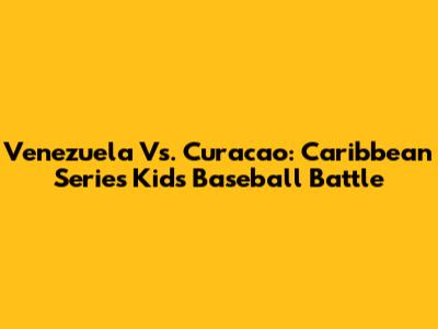 Venezuela Vs. Curacao: Caribbean Series Kids Baseball Battle