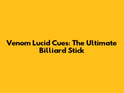 Venom Lucid Cues: The Ultimate Billiard Stick