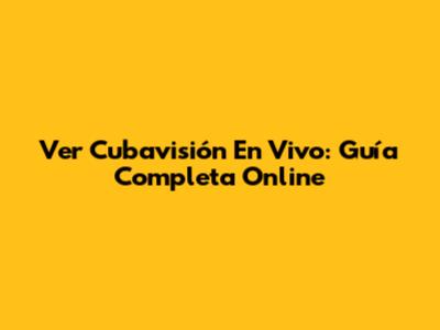 Ver Cubavisión En Vivo: Guía Completa Online