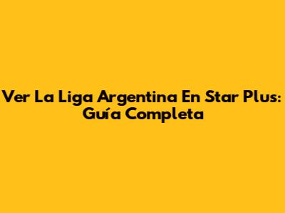 Ver La Liga Argentina En Star Plus: Guía Completa