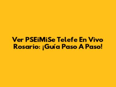 Ver PSEiMiSe Telefe En Vivo Rosario: ¡Guía Paso A Paso!