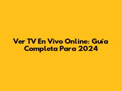 Ver TV En Vivo Online: Guía Completa Para 2024