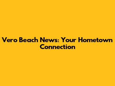 Vero Beach News: Your Hometown Connection
