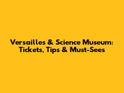Versailles & Science Museum: Tickets, Tips & Must-Sees