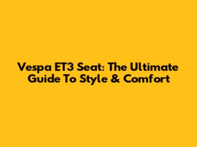 Vespa ET3 Seat: The Ultimate Guide To Style & Comfort